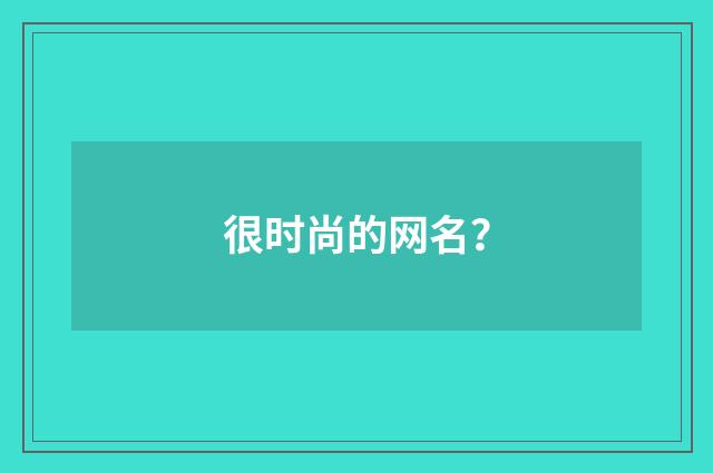 很时尚的网名？