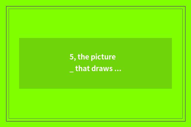 5, the picture _ that draws nature?