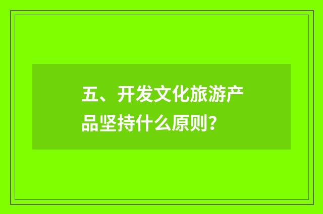 五、开发文化旅游产品坚持什么原则？