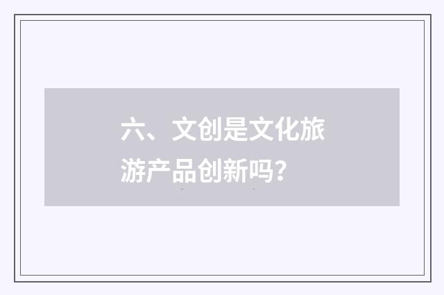 六、文创是文化旅游产品创新吗？