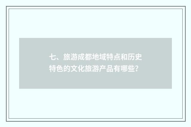 七、旅游成都地域特点和历史特色的文化旅游产品有哪些?