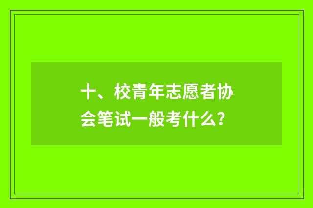 十、校青年志愿者协会笔试一般考什么?