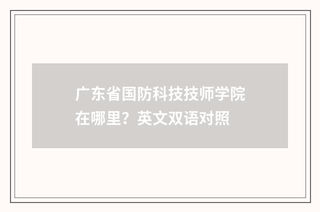 广东省国防科技技师学院在哪里?英文双语对照