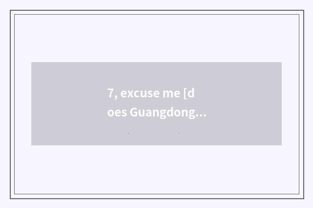 7, excuse me [does Guangdong save technician institute] [institute of technician