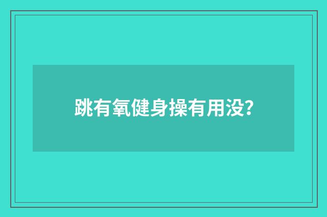 跳有氧健身操有用没？