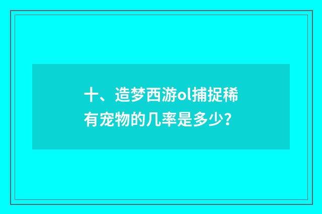 十、造梦西游ol捕捉稀有宠物的几率是多少?
