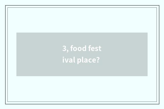 3, food festival place?