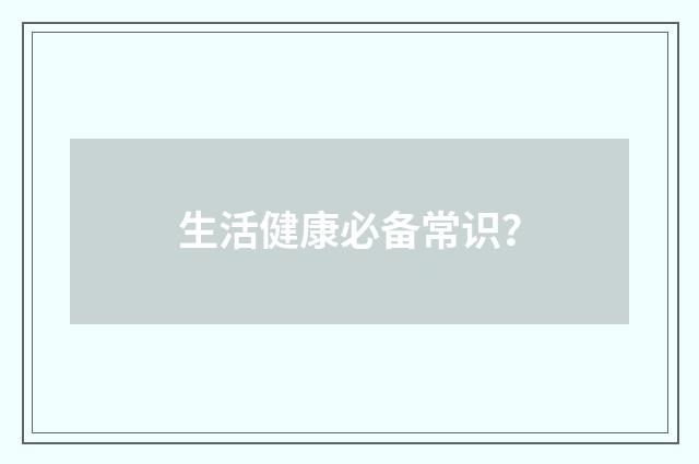 生活健康必备常识?