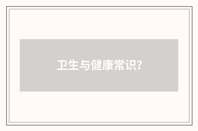 卫生与健康常识？