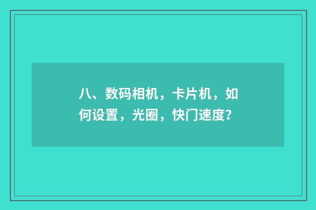 八、数码相机，卡片机，如何设置，光圈，快门速度？