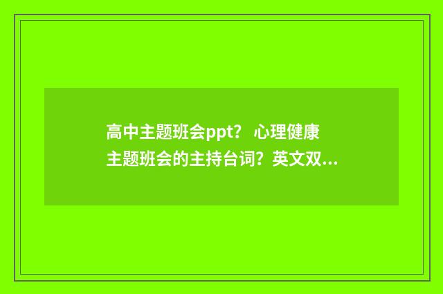 高中主题班会ppt? 心理健康主题班会的主持台词?英文双语对照