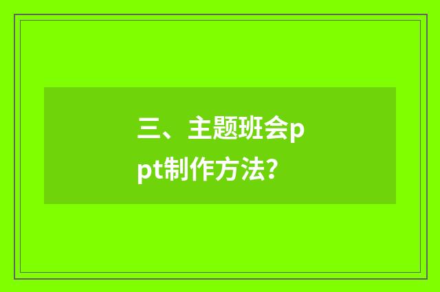 三、主题班会ppt制作方法?
