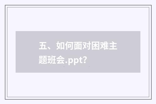 五、如何面对困难主题班会.ppt？