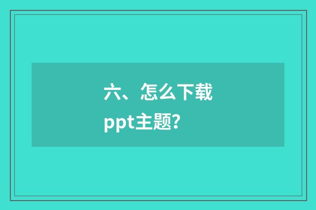 六、怎么下载ppt主题?