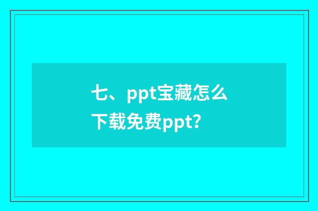 七、ppt宝藏怎么下载免费ppt?