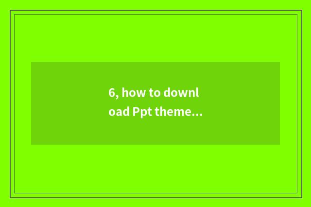 6, how to download Ppt theme?