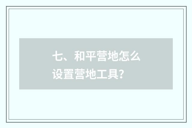 七、和平营地怎么设置营地工具?