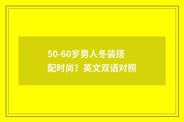 50-60岁男人冬装搭配时尚?英文双语对照
