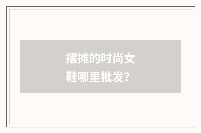 摆摊的时尚女鞋哪里批发?