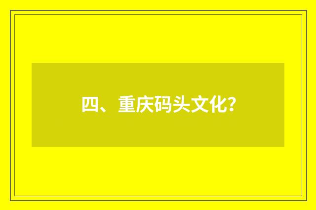 四、重庆码头文化？
