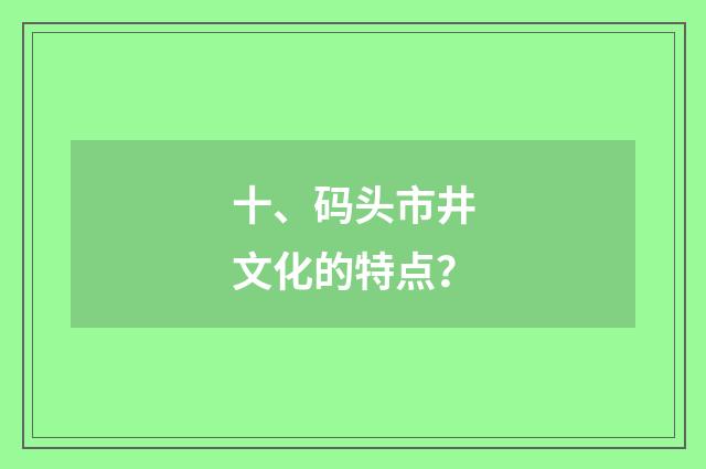十、码头市井文化的特点?