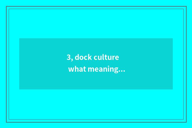3, dock culture what meaning?