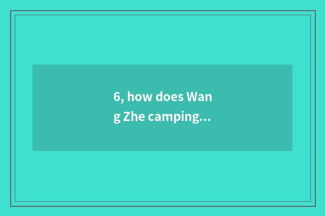 6, how does Wang Zhe camping ground examine camping ground money?