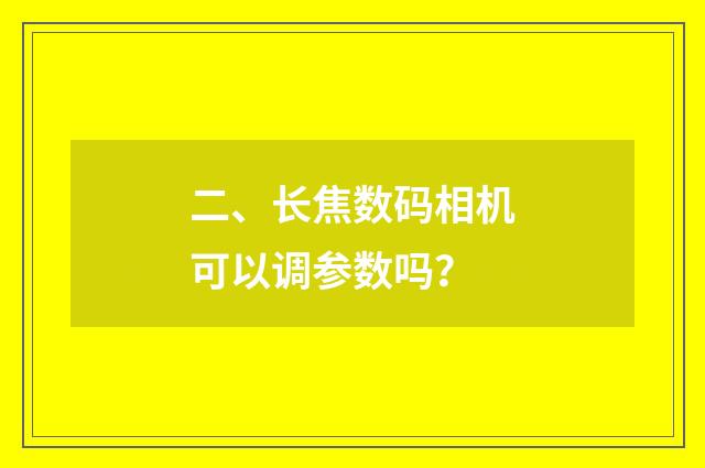 二、长焦数码相机可以调参数吗?
