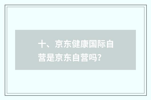 十、京东健康国际自营是京东自营吗？