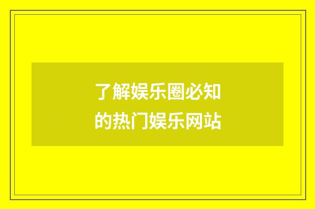 了解娱乐圈必知的热门娱乐网站