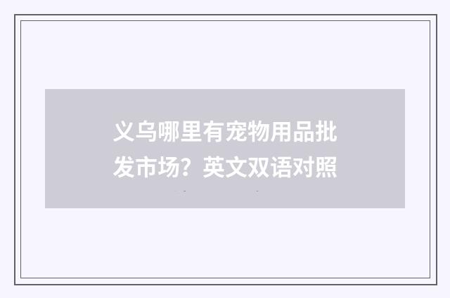 义乌哪里有宠物用品批发市场?英文双语对照
