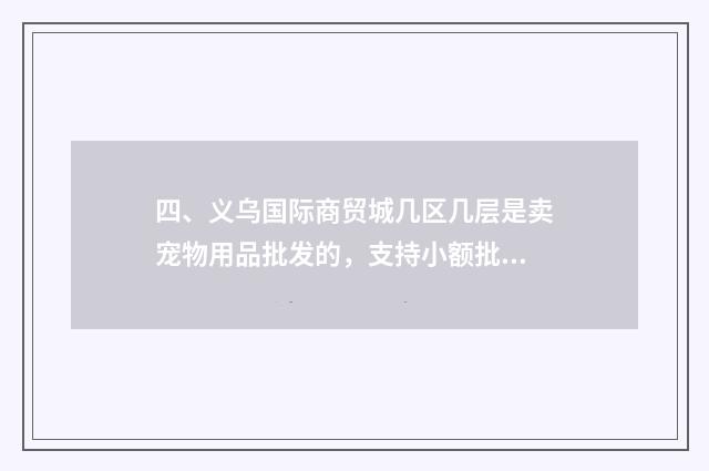 四、义乌国际商贸城几区几层是卖宠物用品批发的,支持小额批发的?