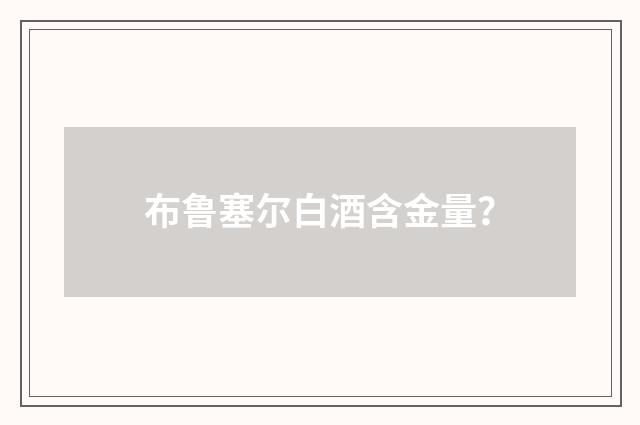 布鲁塞尔白酒含金量?