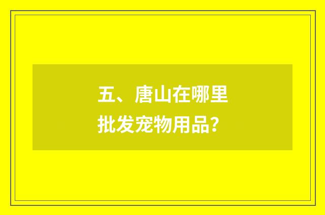五、唐山在哪里批发宠物用品?