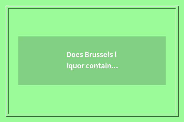 Does Brussels liquor contain Troy?