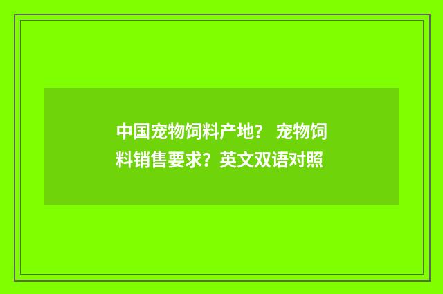 中国宠物饲料产地？ 宠物饲料销售要求？英文双语对照