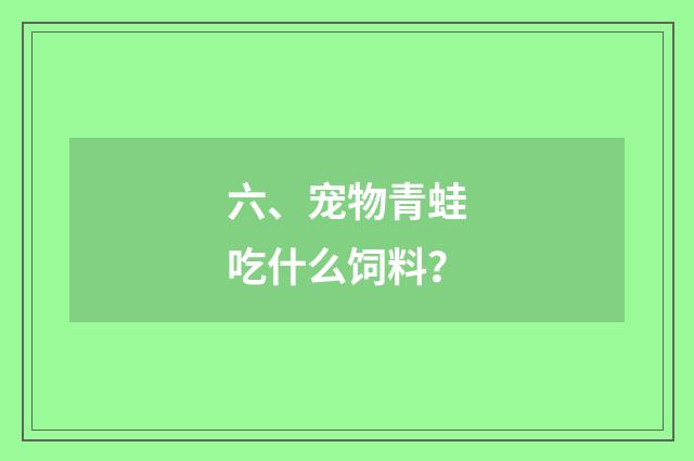 六、宠物青蛙吃什么饲料?