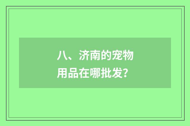 八、济南的宠物用品在哪批发?