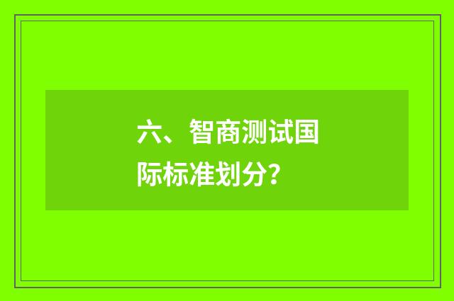 六、智商测试国际标准划分?