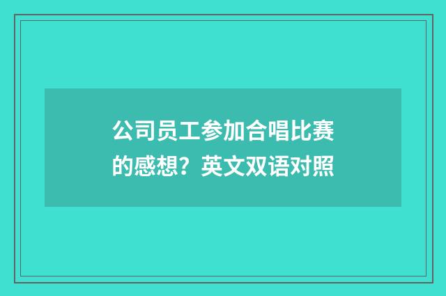 公司员工参加合唱比赛的感想？英文双语对照