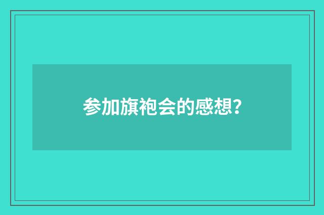 参加旗袍会的感想？