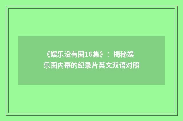 《娱乐没有圈16集》:揭秘娱乐圈内幕的纪录片英文双语对照