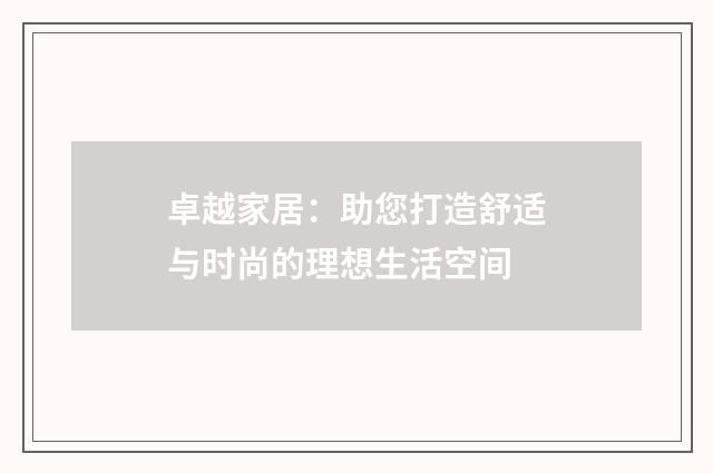 卓越家居:助您打造舒适与时尚的理想生活空间