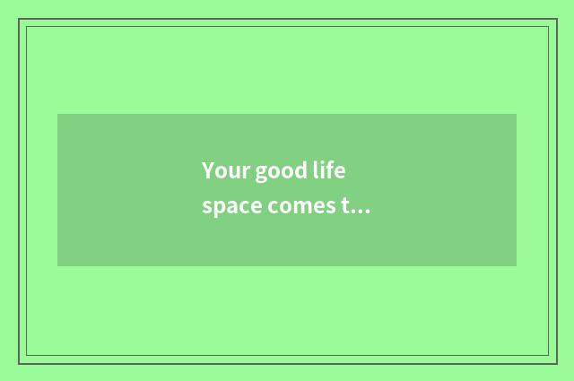 Your good life space comes true by us