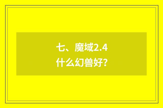 七、魔域2.4什么幻兽好?