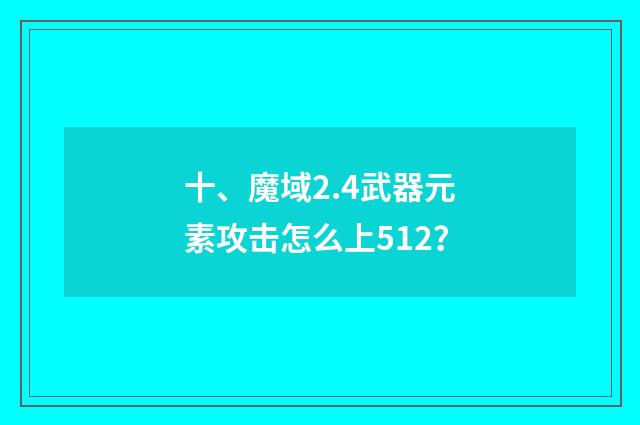 十、魔域2.4武器元素攻击怎么上512?