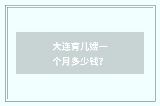 大连育儿嫂一个月多少钱?