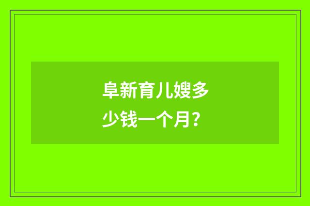 阜新育儿嫂多少钱一个月？