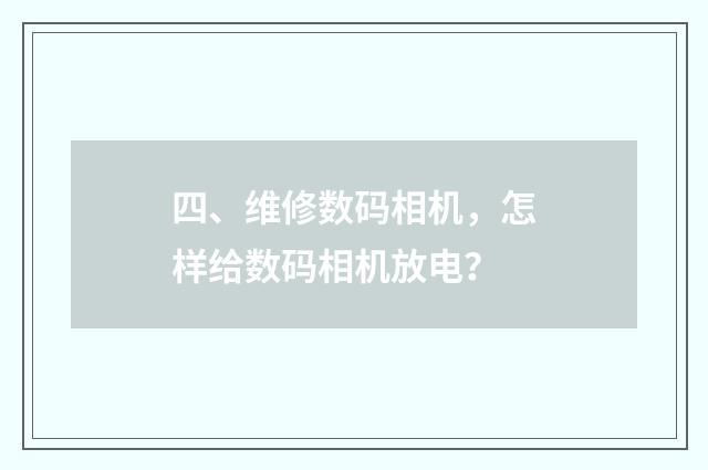 四、维修数码相机,怎样给数码相机放电?