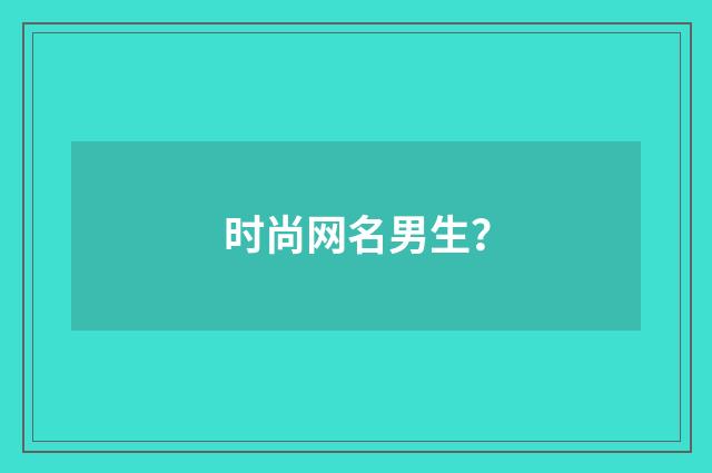 时尚网名男生?